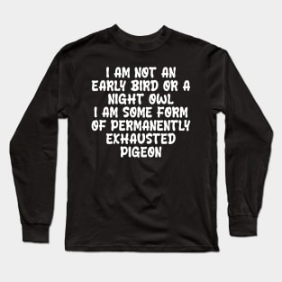 i am not an early bird or a night owl i am some form of permanently exhausted pigeon Long Sleeve T-Shirt